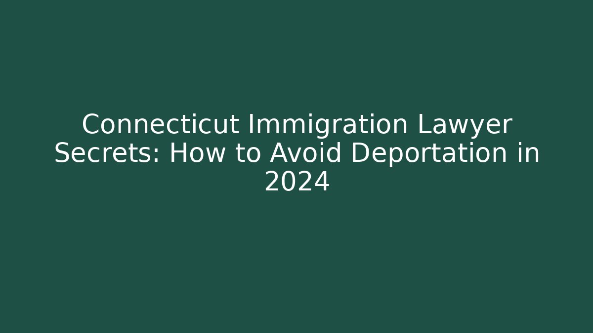 Connecticut Immigration Lawyer Secrets: How to Avoid Deportation in 2024