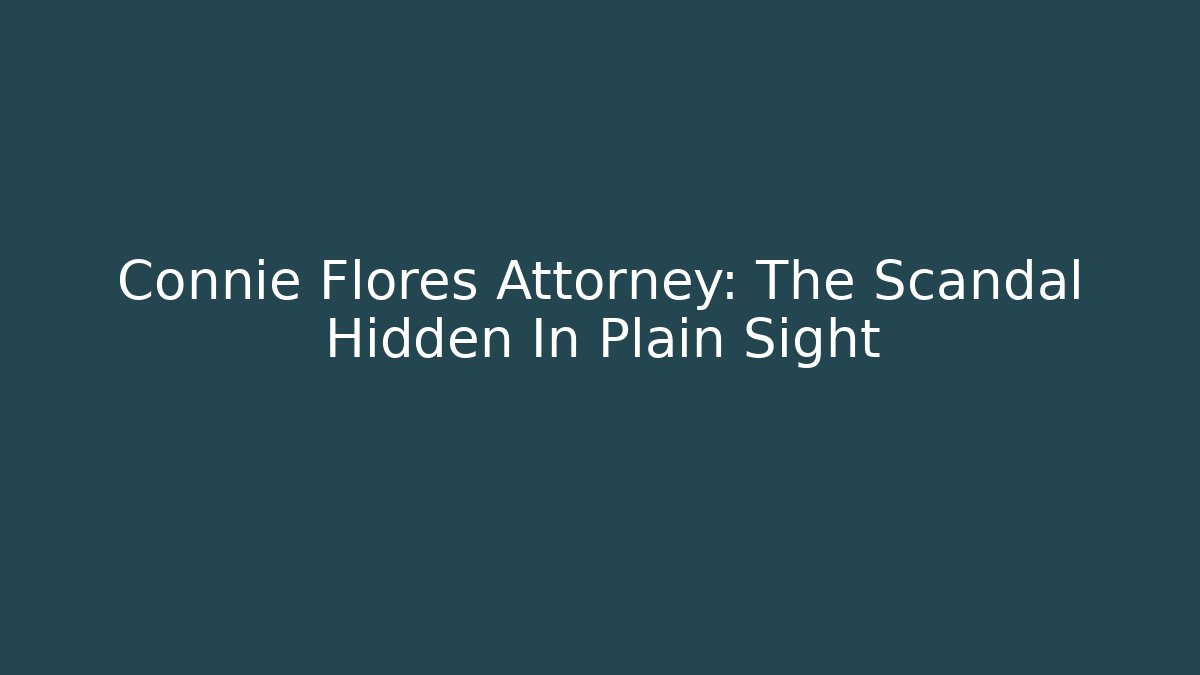 Connie Flores Attorney: The Scandal Hidden In Plain Sight