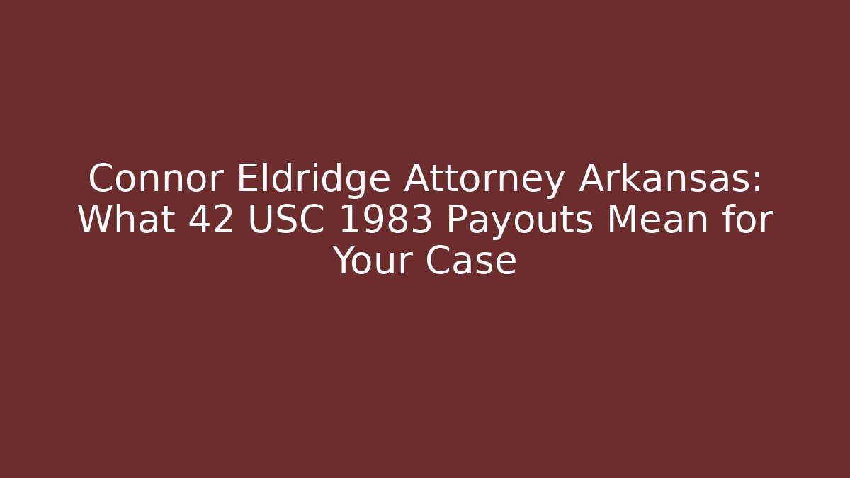 Connor Eldridge Attorney Arkansas: What 42 USC 1983 Payouts Mean for Your Case