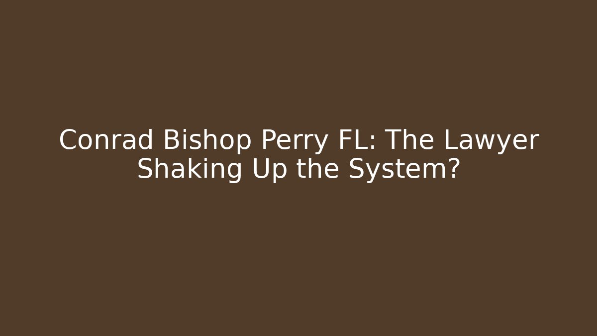Conrad Bishop Perry FL: The Lawyer Shaking Up the System? - WealthxGroup