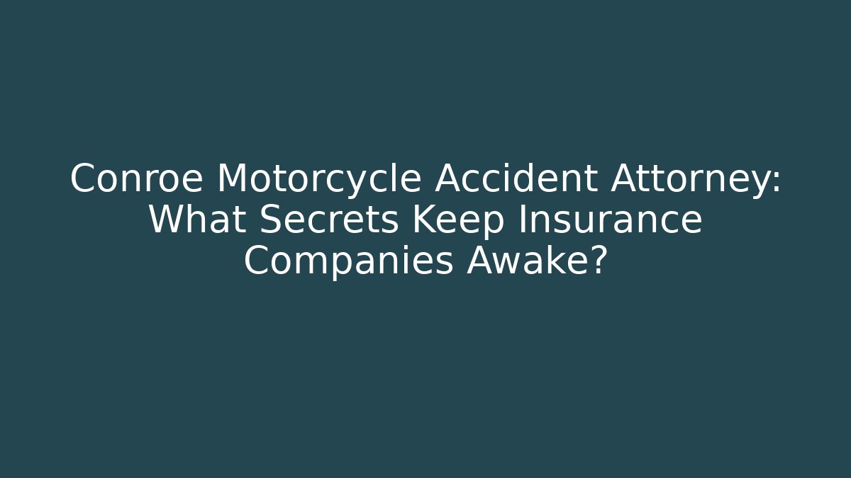 Conroe Motorcycle Accident Attorney: What Secrets Keep Insurance Companies Awake?