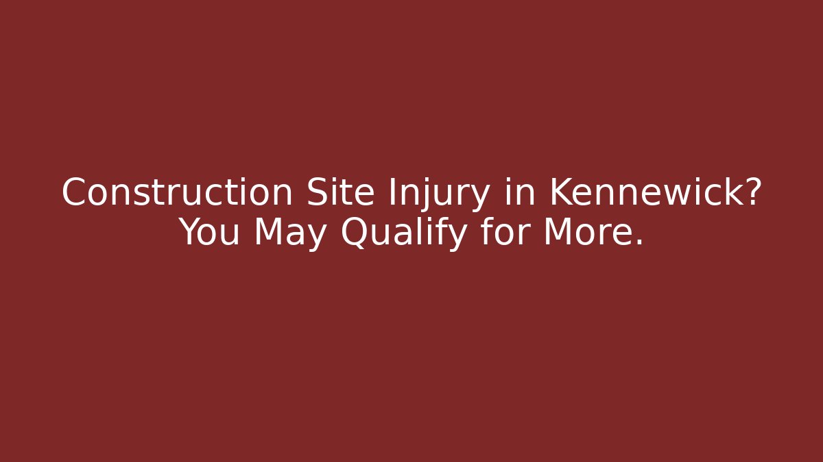 Construction Site Injury in Kennewick? You May Qualify for More.