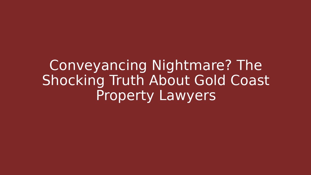 Conveyancing Nightmare? The Shocking Truth About Gold Coast Property Lawyers