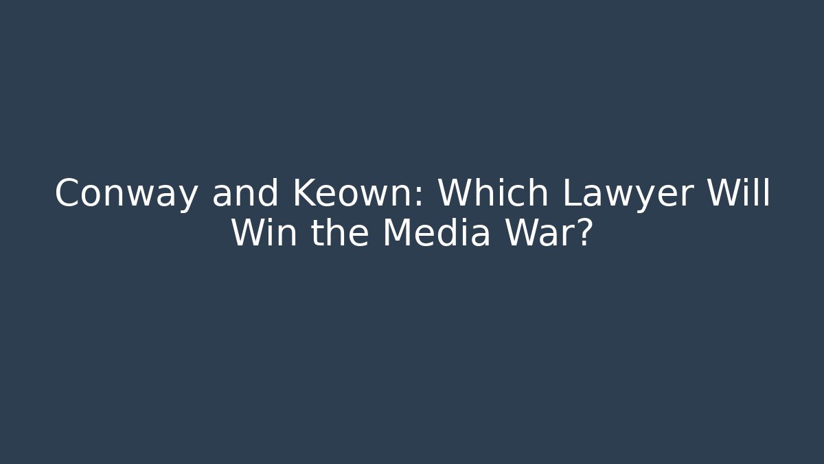 Conway and Keown: Which Lawyer Will Win the Media War?