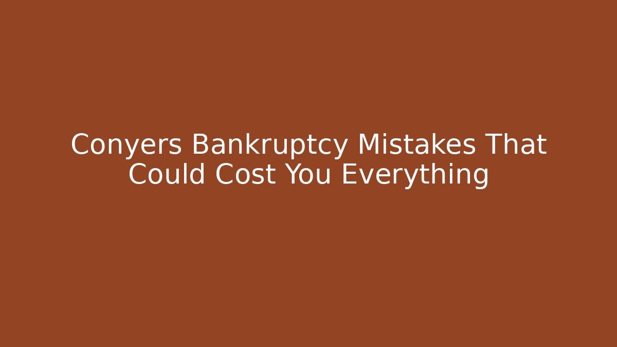 Conyers Bankruptcy Mistakes That Could Cost You Everything - WealthxGroup