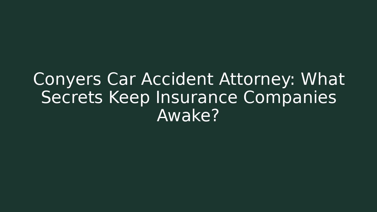 Conyers Car Accident Attorney: What Secrets Keep Insurance Companies Awake?