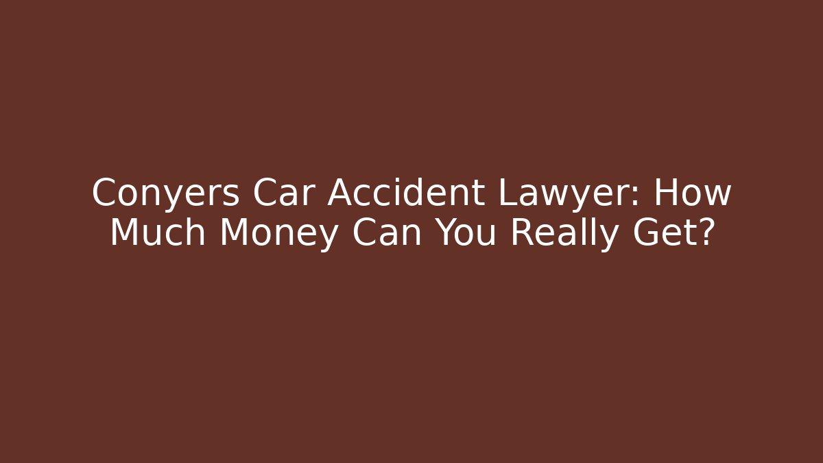 Conyers Car Accident Lawyer: How Much Money Can You Really Get?