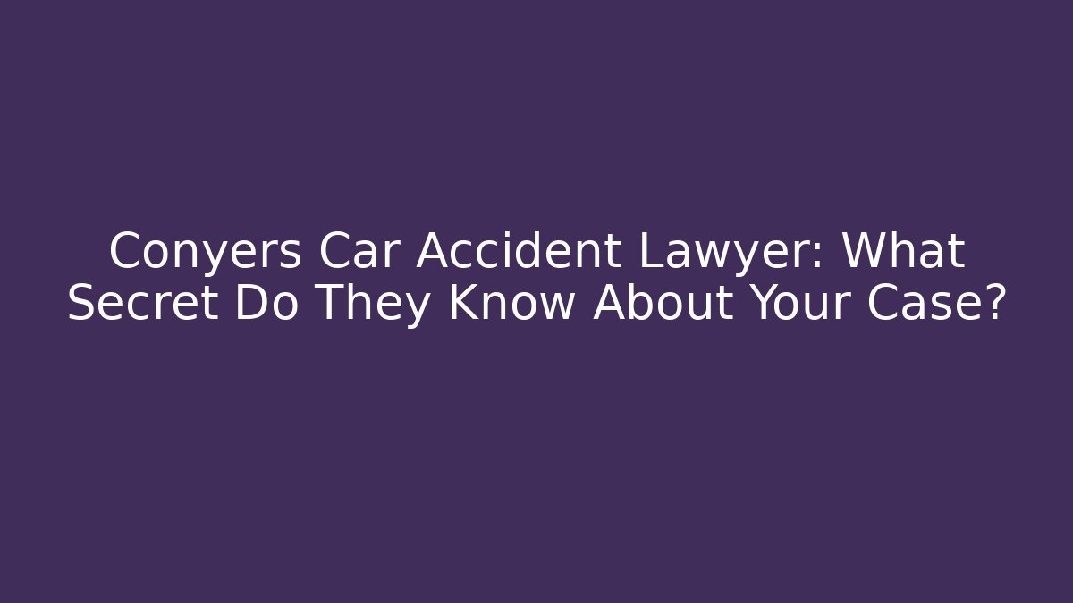 Conyers Car Accident Lawyer: What Secret Do They Know About Your Case?