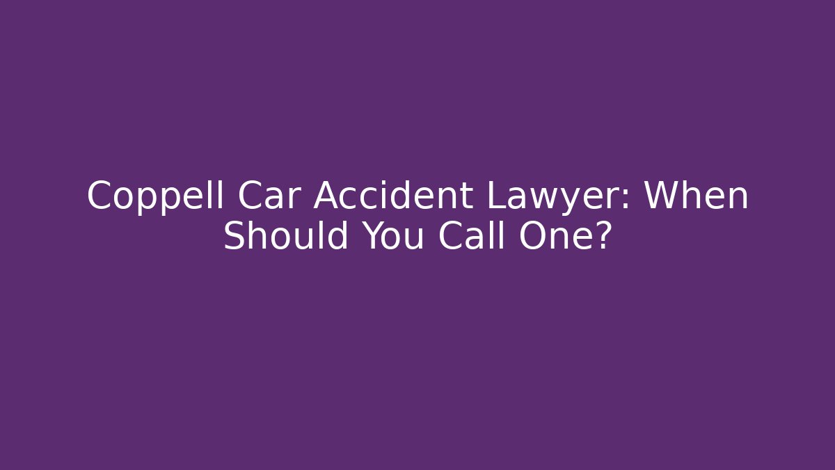 Coppell Car Accident Lawyer: When Should You Call One?