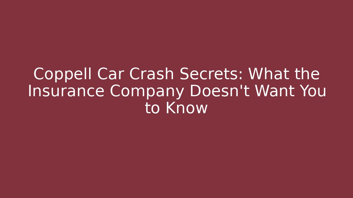 Coppell Car Crash Secrets: What the Insurance Company Doesn’t Want You to Know