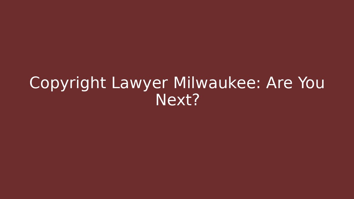 Copyright Lawyer Milwaukee: Are You Next? - WealthxGroup
