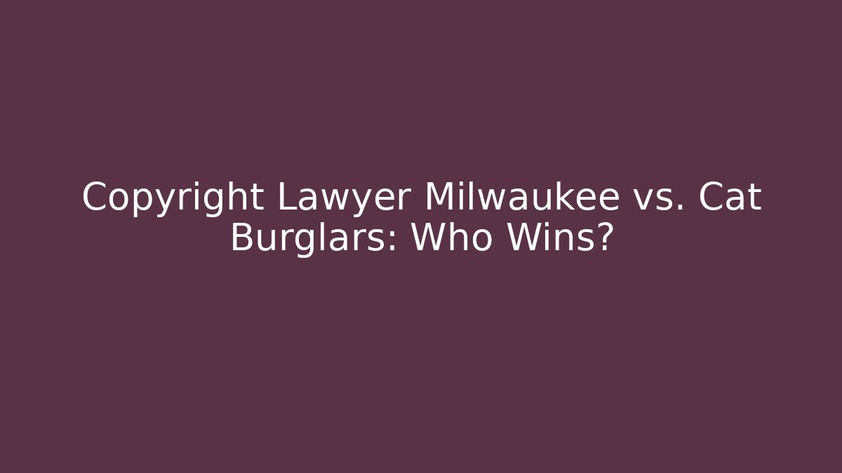 Copyright Lawyer Milwaukee vs. Cat Burglars: Who Wins? - WealthxGroup