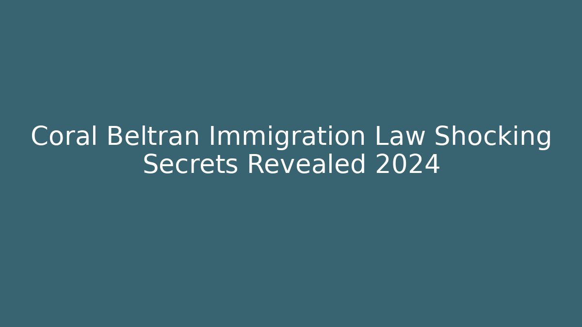 Coral Beltran Immigration Law Shocking Secrets Revealed 2024