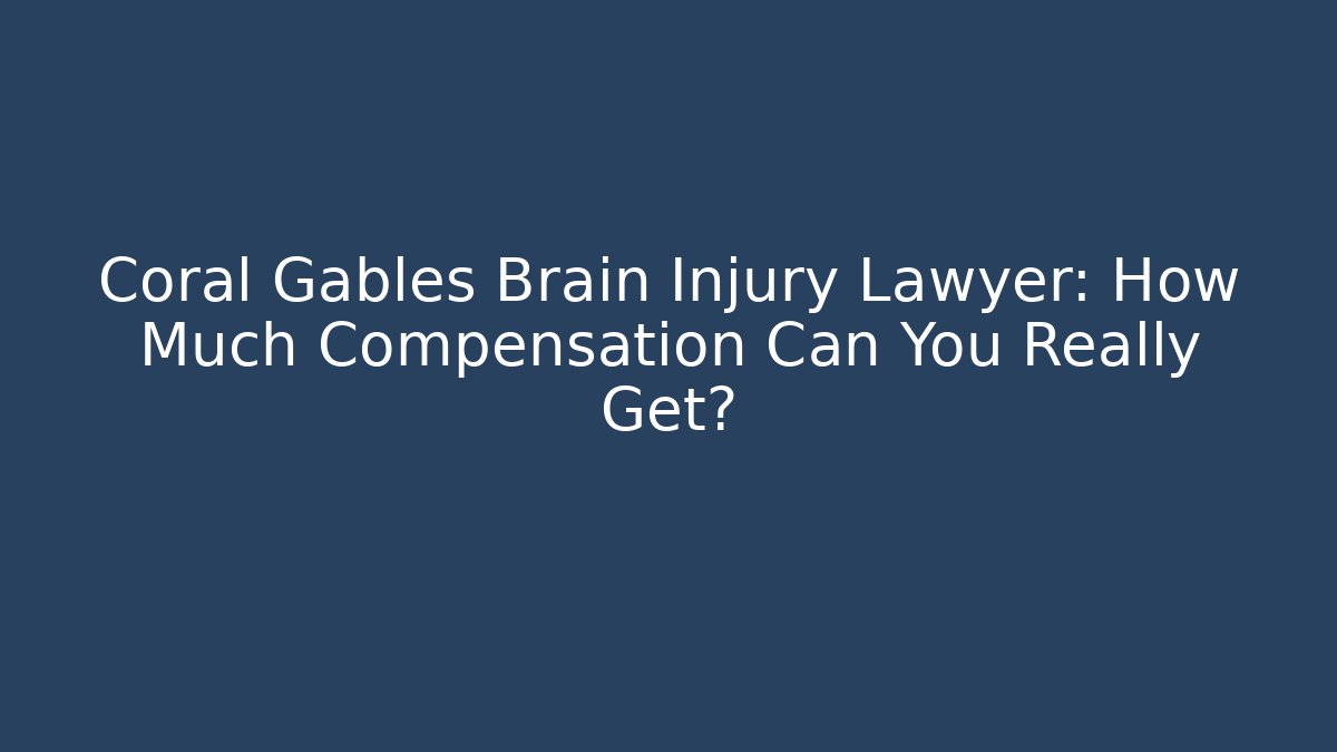 Coral Gables Brain Injury Lawyer: How Much Compensation Can You Really Get?