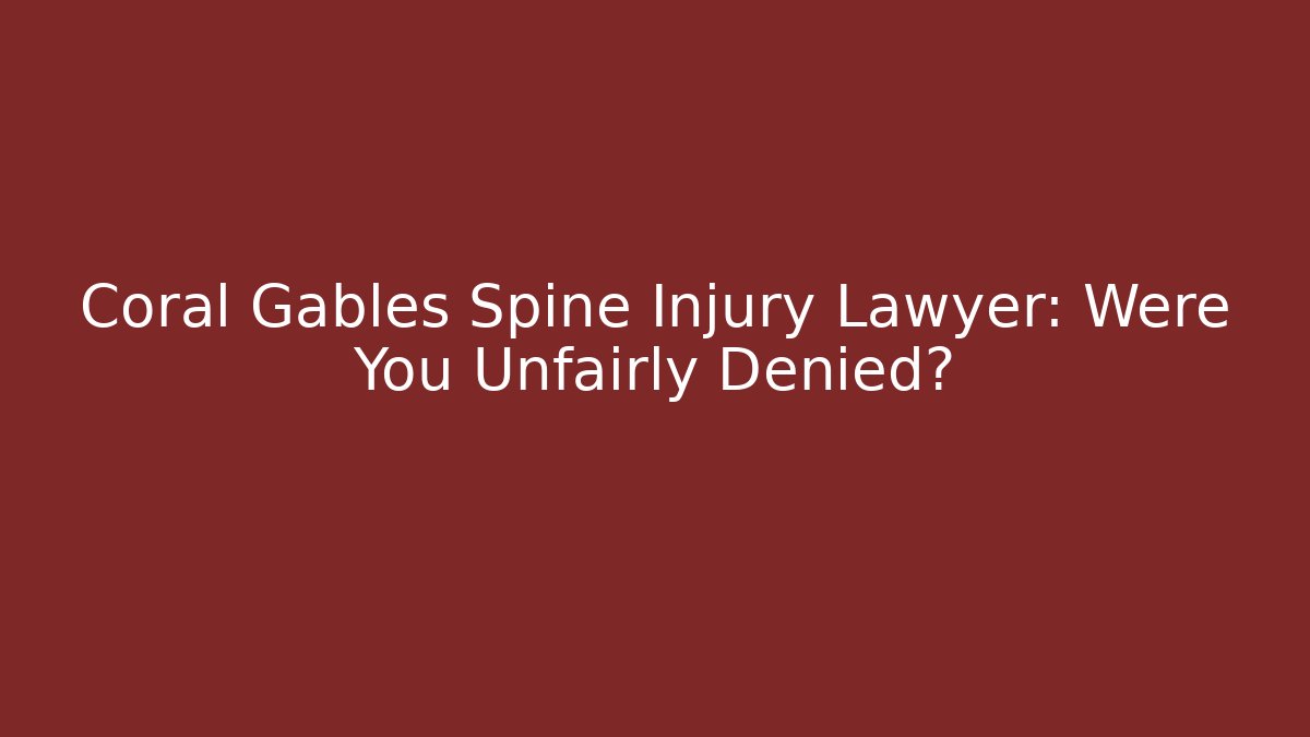 Coral Gables Spine Injury Lawyer: Were You Unfairly Denied?