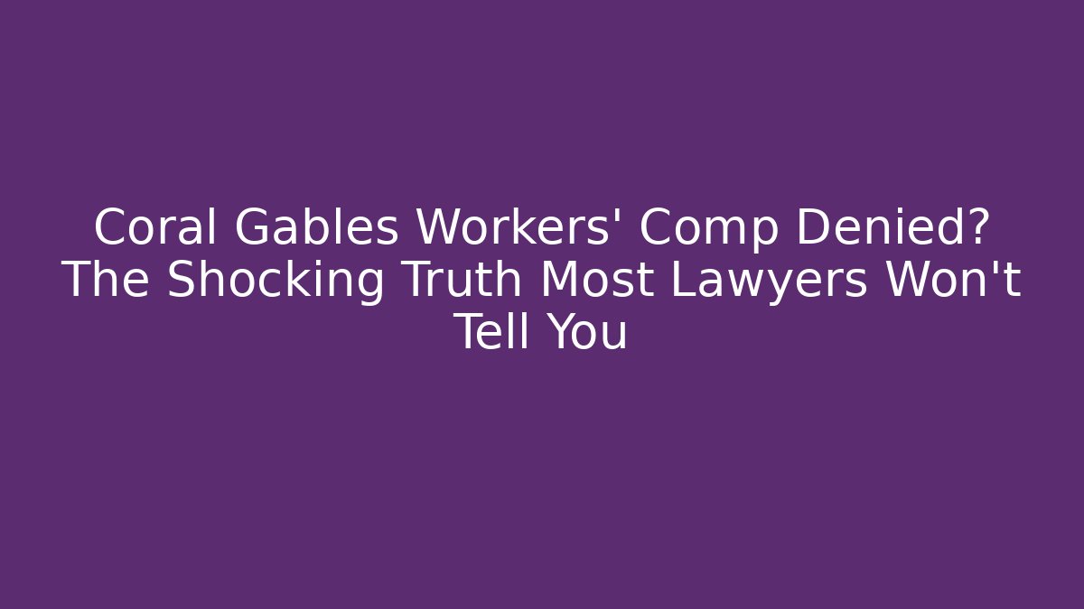 Coral Gables Workers' Comp Denied? The Shocking Truth Most Lawyers Won't Tell You