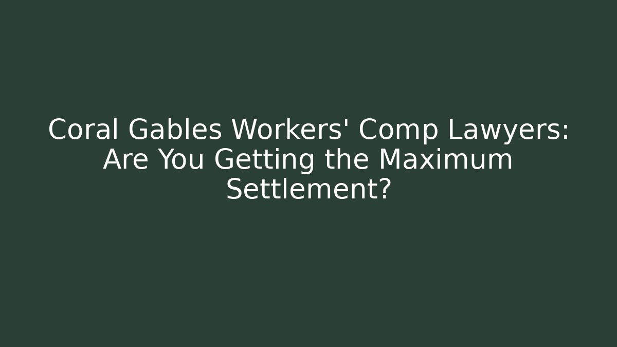 Coral Gables Workers' Comp Lawyers: Are You Getting the Maximum Settlement?