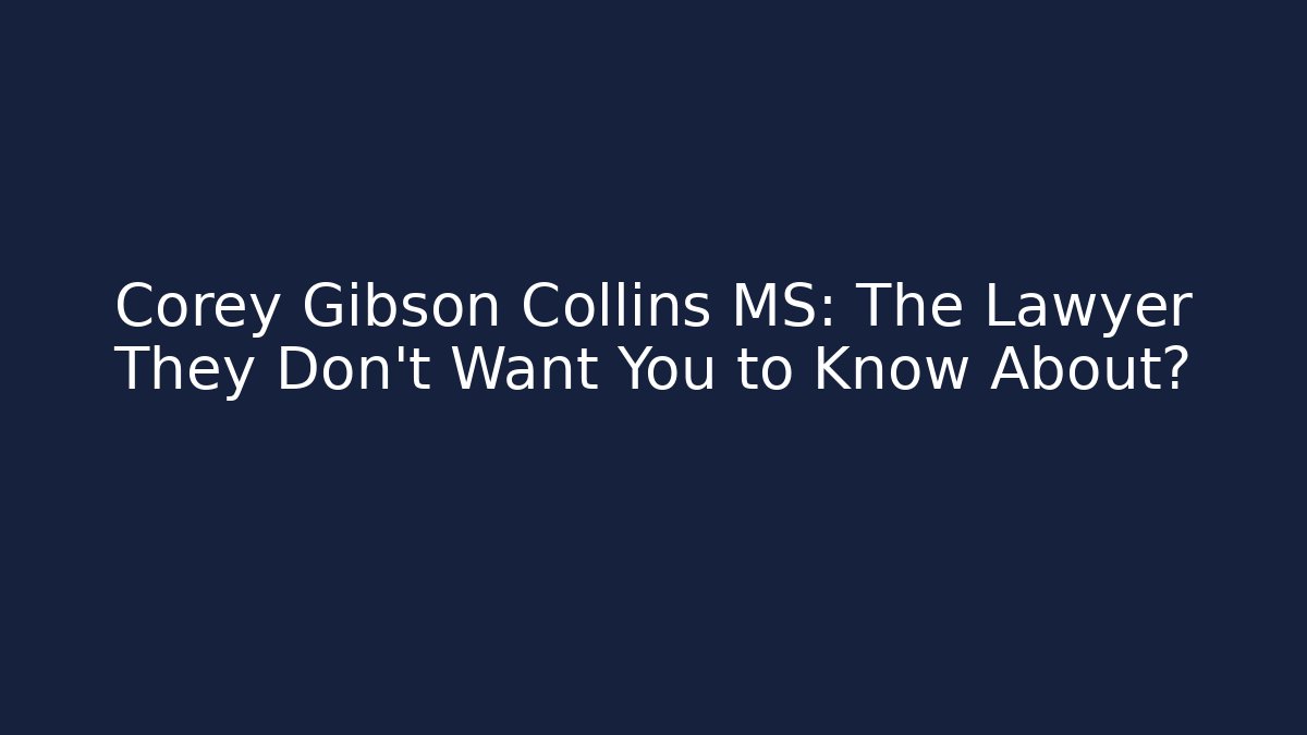 Corey Gibson Collins MS: The Lawyer They Don’t Want You to Know About?
