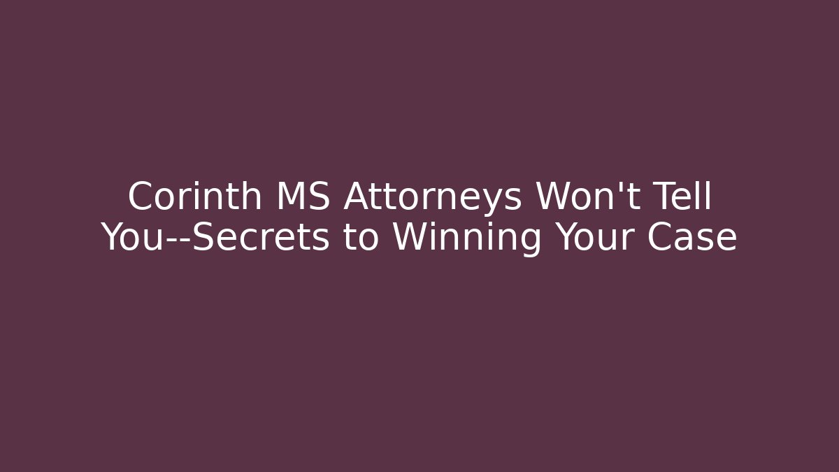 Corinth MS Attorneys Won't Tell You—Secrets to Winning Your Case