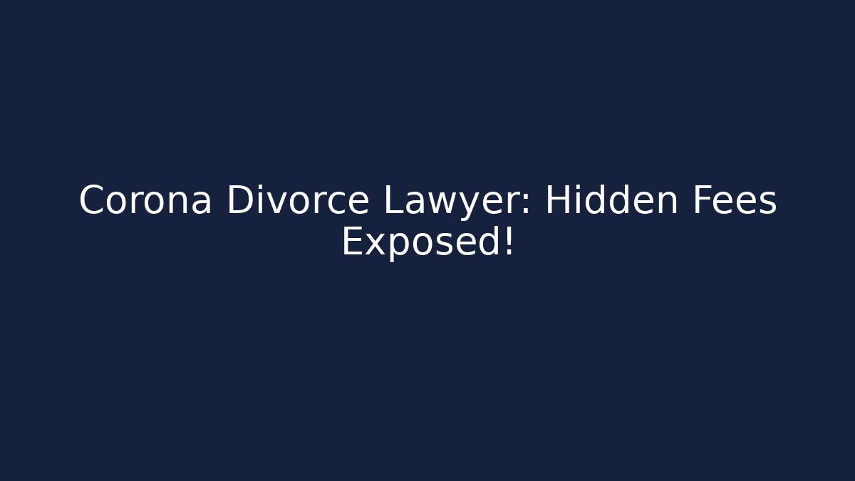 Corona Divorce Lawyer: Hidden Fees Exposed!