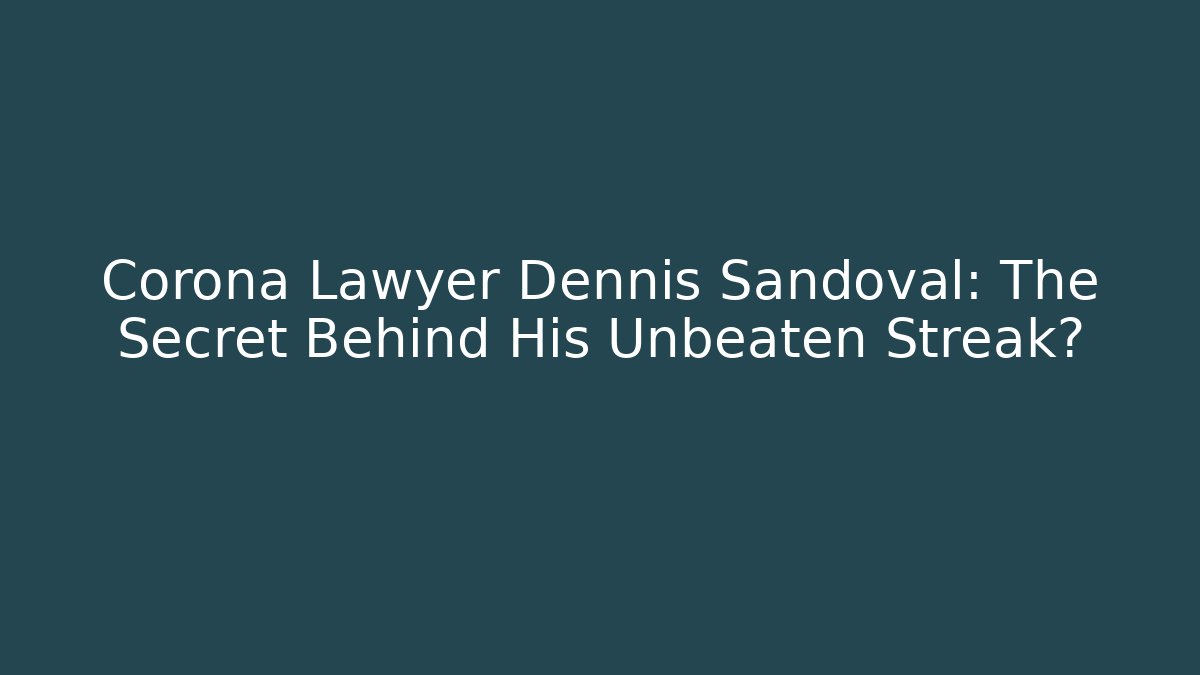 Corona Lawyer Dennis Sandoval: The Secret Behind His Unbeaten Streak?