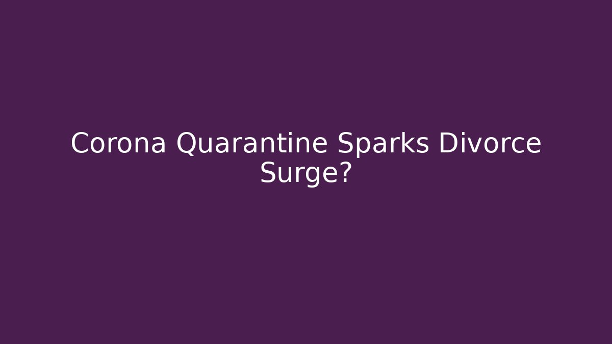 Corona Quarantine Sparks Divorce Surge?