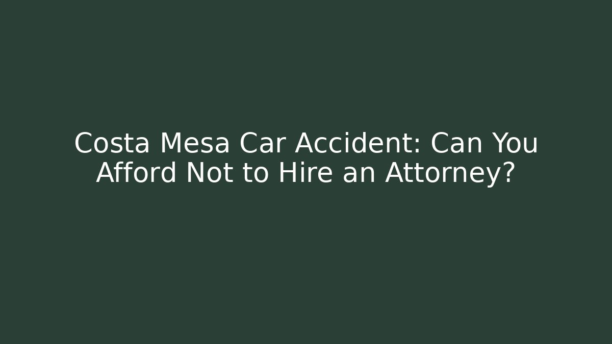 Costa Mesa Car Accident: Can You Afford Not to Hire an Attorney?