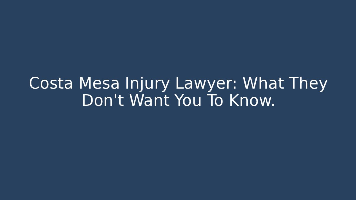 Costa Mesa Injury Lawyer: What They Don't Want You To Know.