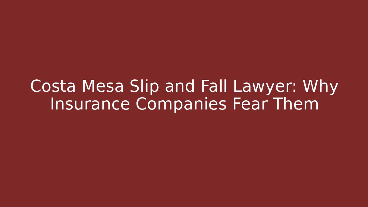 Costa Mesa Slip and Fall Lawyer: Why Insurance Companies Fear Them