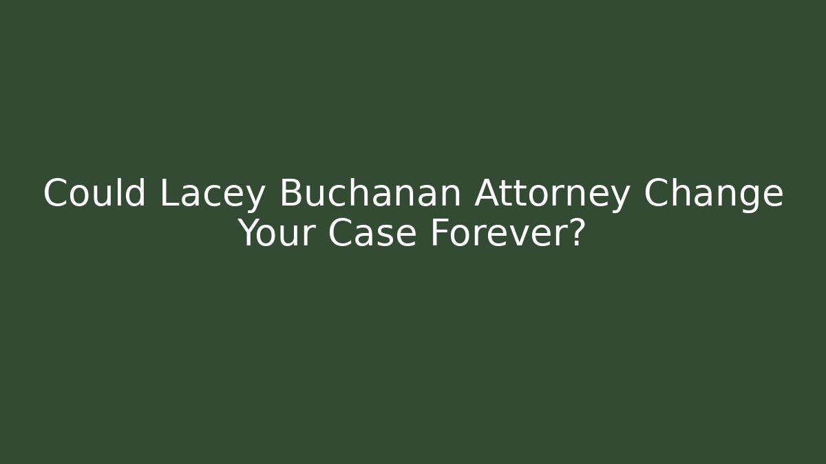 Could Lacey Buchanan Attorney Change Your Case Forever? - WealthxGroup