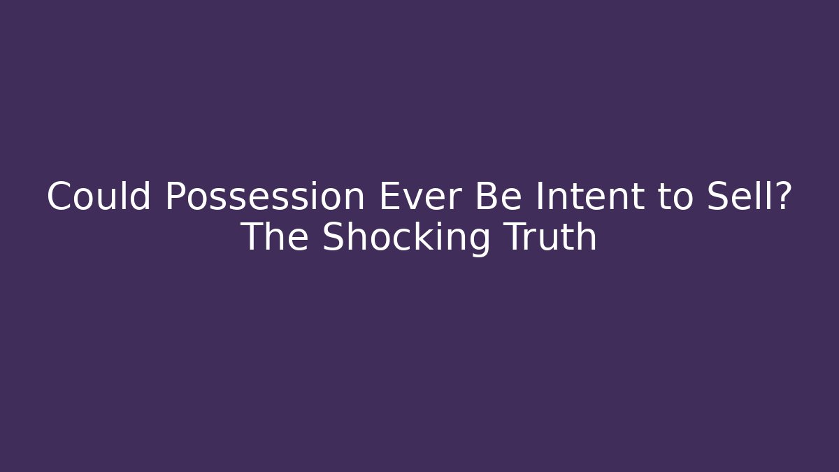 Could Possession Ever Be Intent to Sell? The Shocking Truth - WealthxGroup
