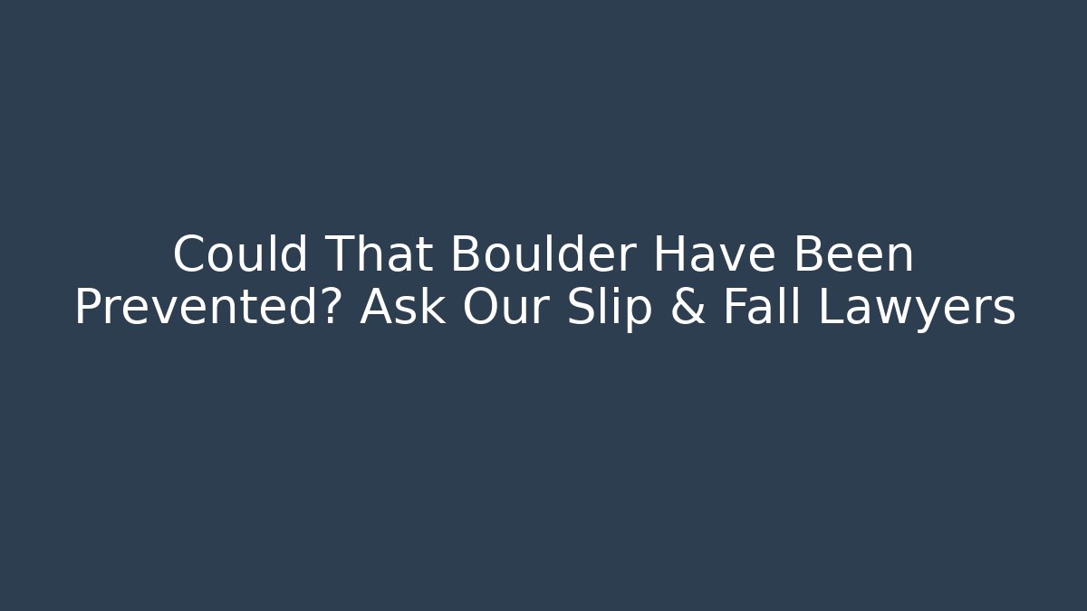 Could That Boulder Have Been Prevented? Ask Our Slip & Fall Lawyers - WealthxGroup