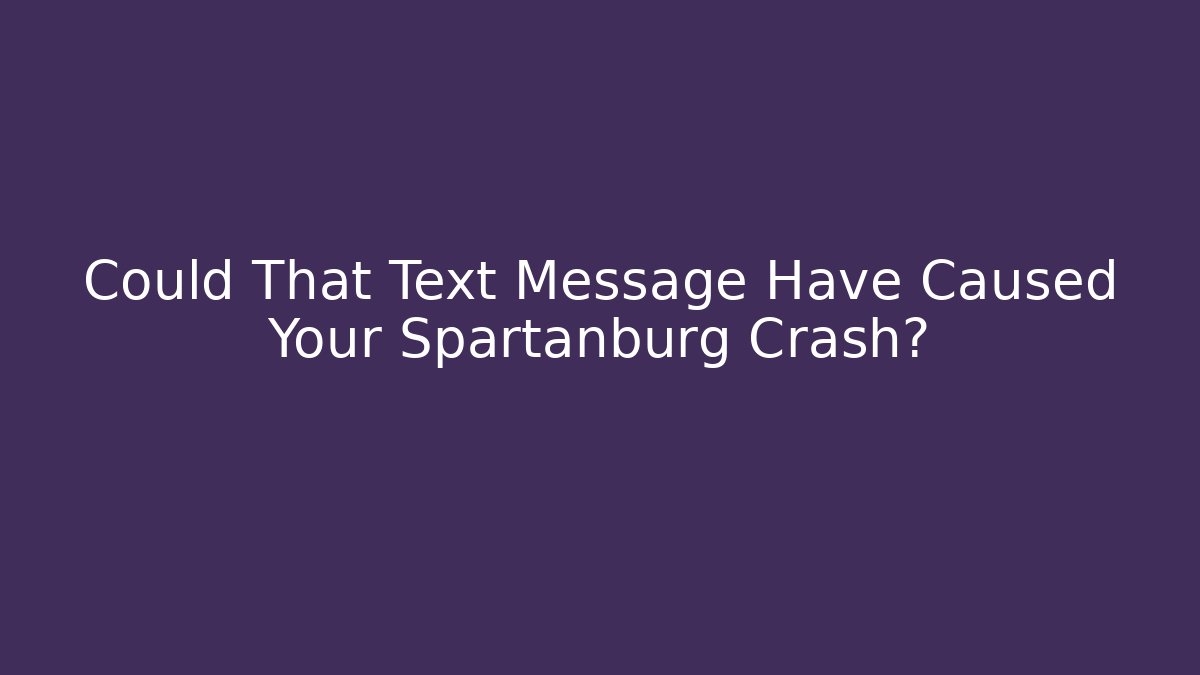 Could That Text Message Have Caused Your Spartanburg Crash?