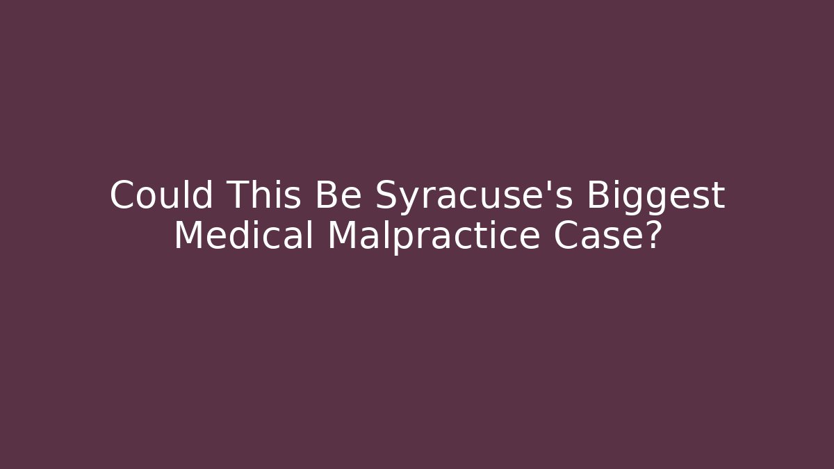 Could This Be Syracuse’s Biggest Medical Malpractice Case? - WealthxGroup