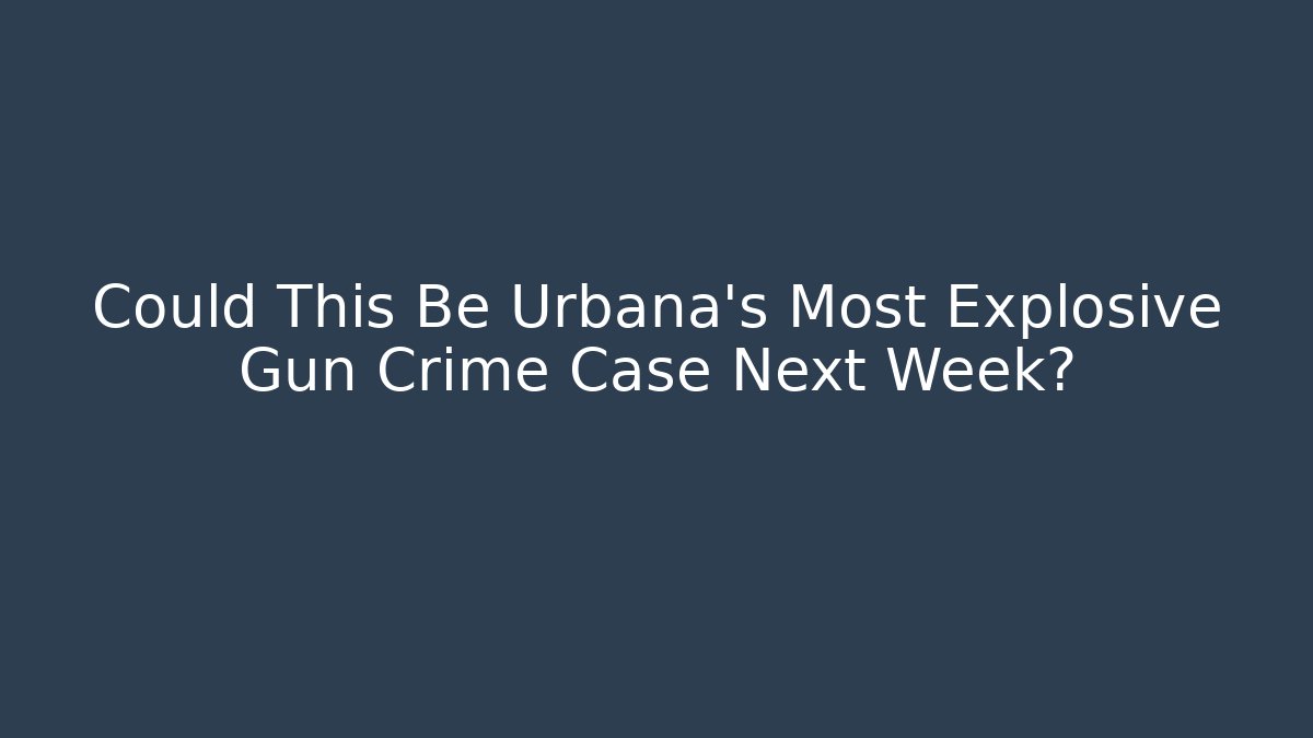 Could This Be Urbana’s Most Explosive Gun Crime Case Next Week?