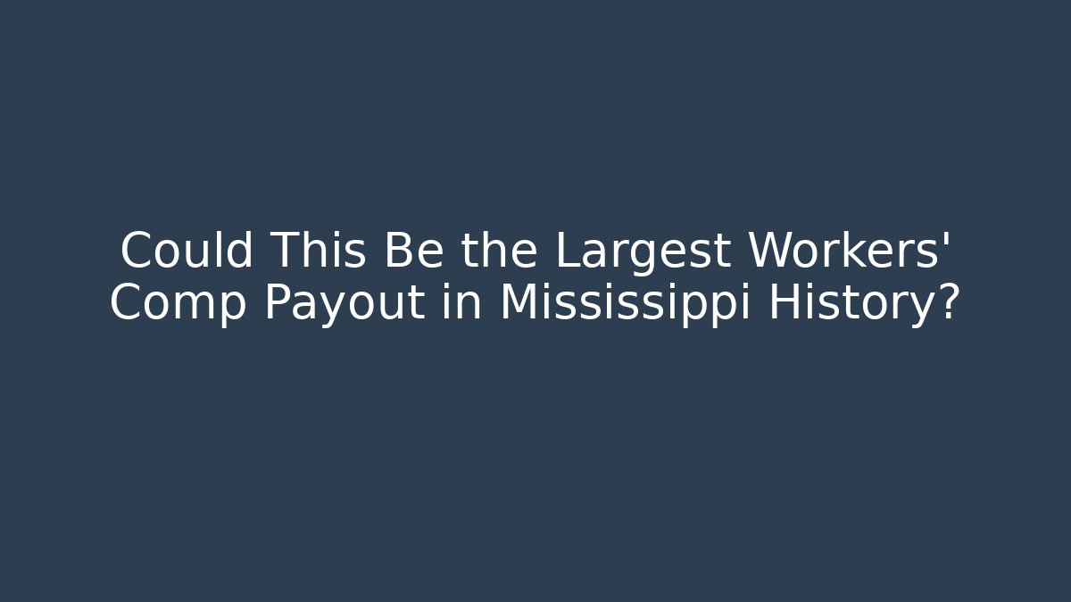 Could This Be the Largest Workers' Comp Payout in Mississippi History?