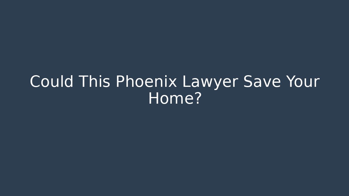 Could This Phoenix Lawyer Save Your Home?
