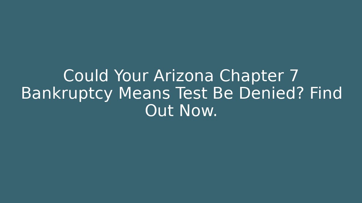 Could Your Arizona Chapter 7 Bankruptcy Means Test Be Denied? Find Out Now.
