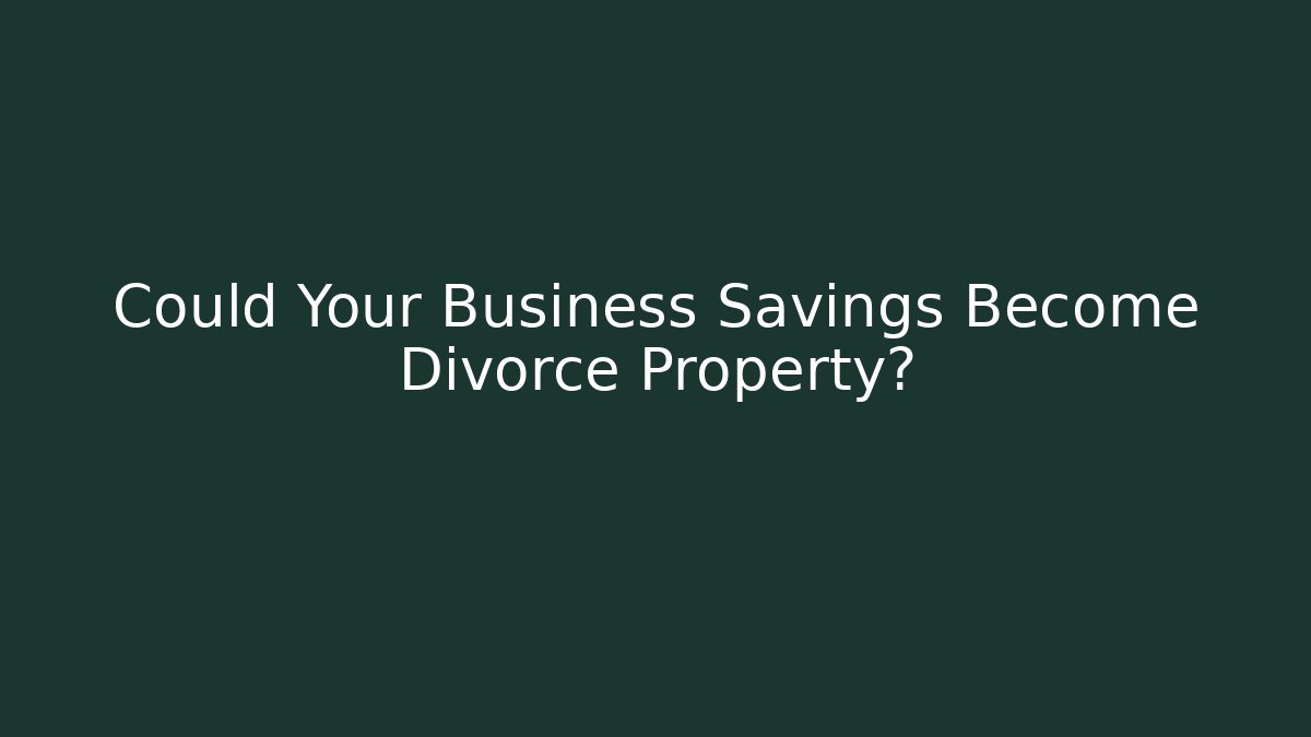 Could Your Business Savings Become Divorce Property?
