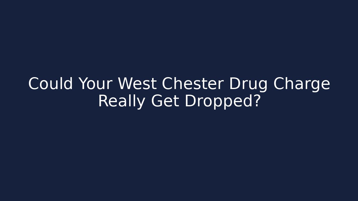 Could Your West Chester Drug Charge Really Get Dropped?