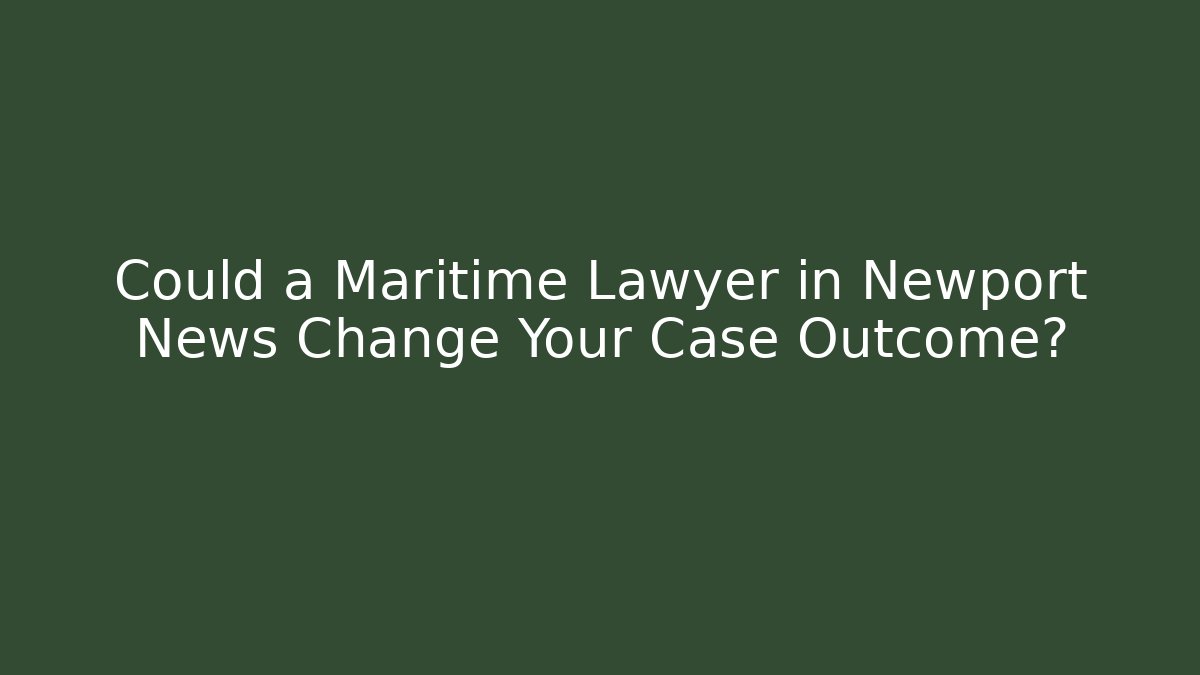 Could a Maritime Lawyer in Newport News Change Your Case Outcome?