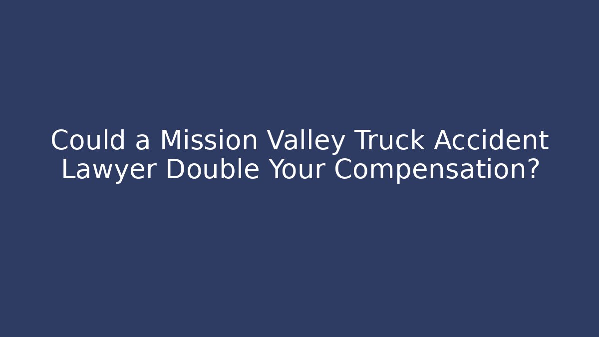 Could a Mission Valley Truck Accident Lawyer Double Your Compensation? - WealthxGroup