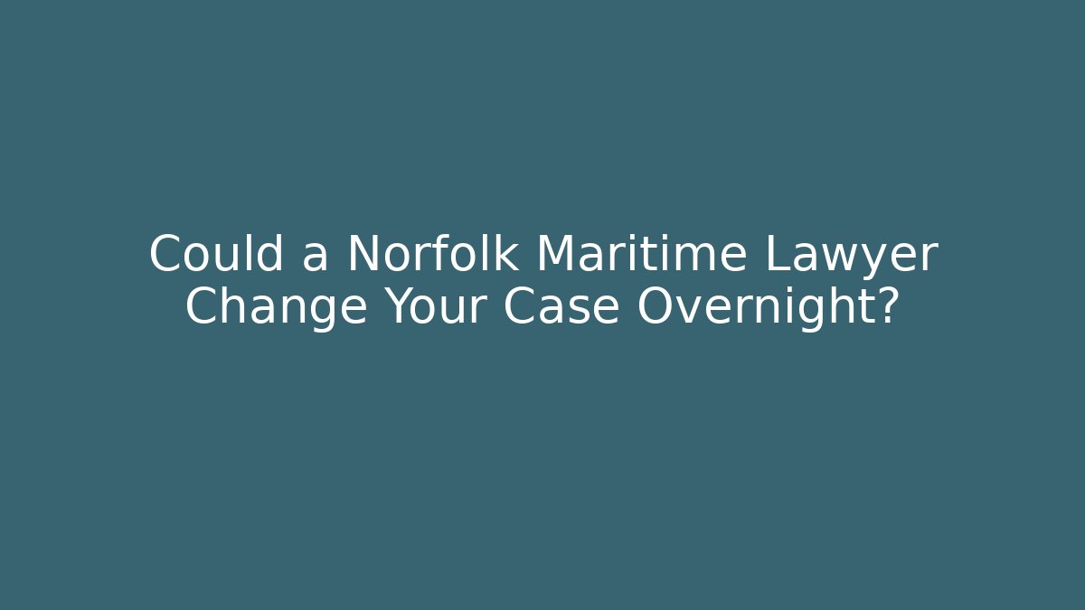 Could a Norfolk Maritime Lawyer Change Your Case Overnight?