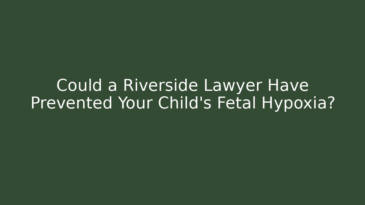 Could a Riverside Lawyer Have Prevented Your Child’s Fetal Hypoxia?