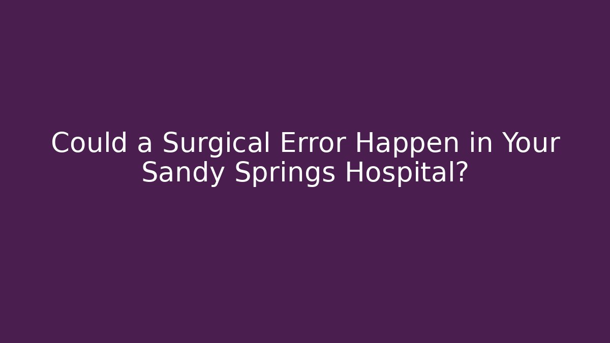 Could a Surgical Error Happen in Your Sandy Springs Hospital?