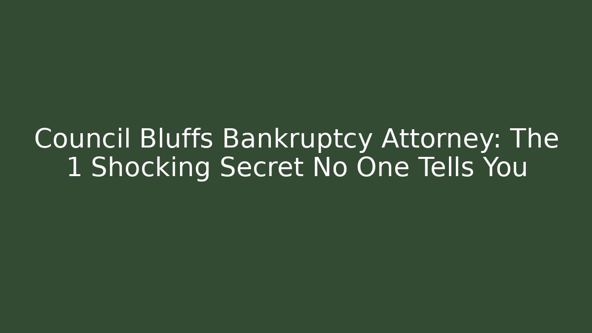 Council Bluffs Bankruptcy Attorney: The 1 Shocking Secret No One Tells You