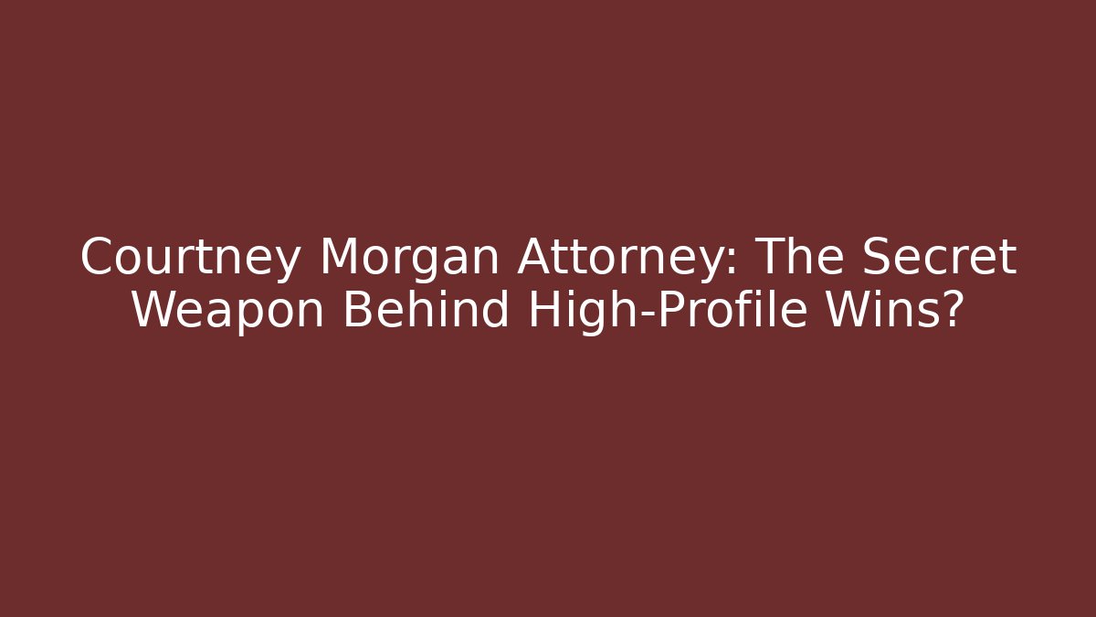 Courtney Morgan Attorney: The Secret Weapon Behind High-Profile Wins?
