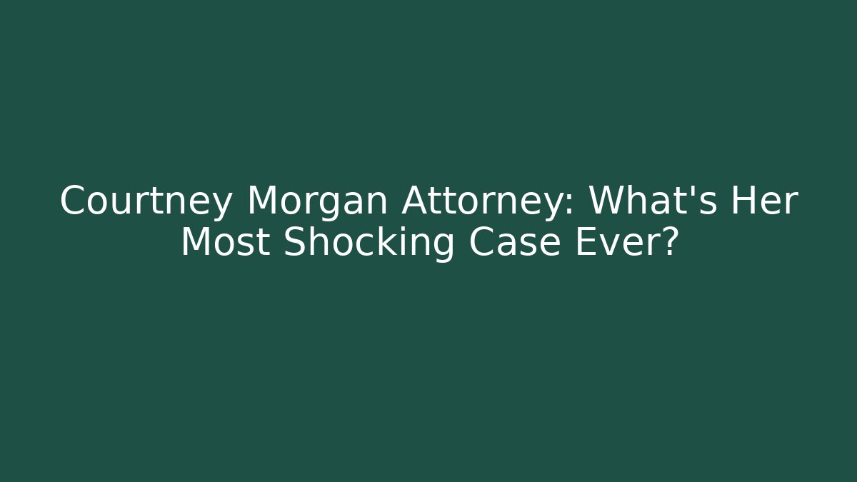 Courtney Morgan Attorney: What's Her Most Shocking Case Ever?