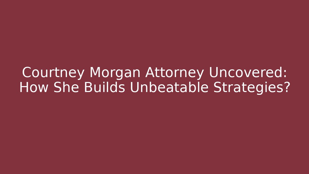 Courtney Morgan Attorney Uncovered: How She Builds Unbeatable Strategies?