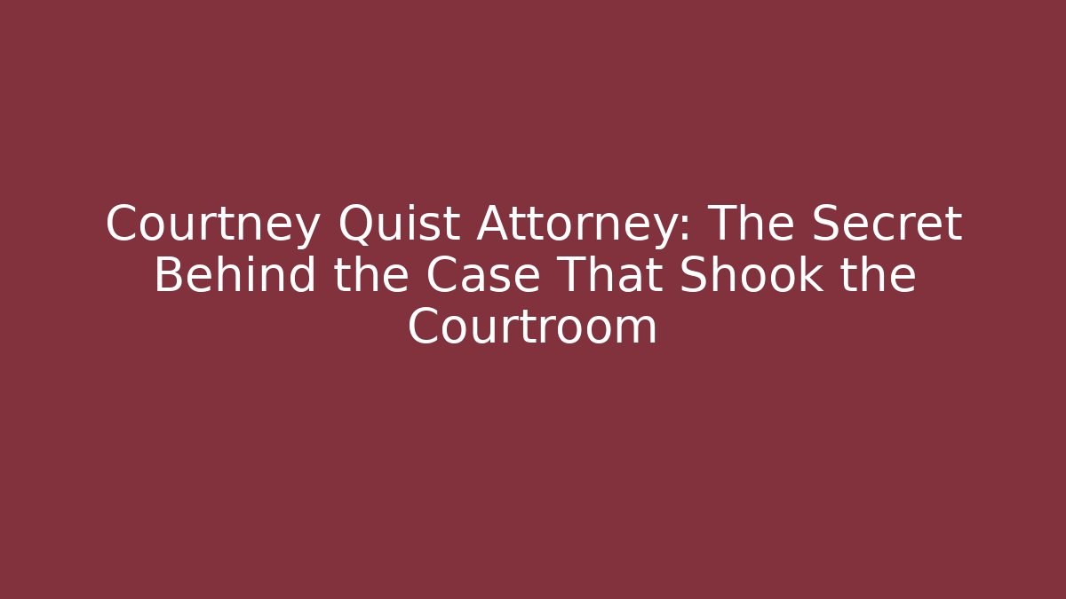 Courtney Quist Attorney: The Secret Behind the Case That Shook the Courtroom